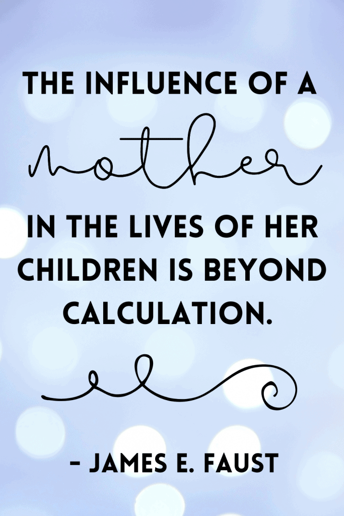 lds quote The influence of a mother in the lives of her children is beyond calculation.