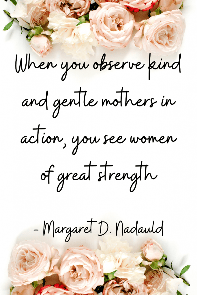 lds quote When you observe kind and gentle mothers in action, you see women of great strength